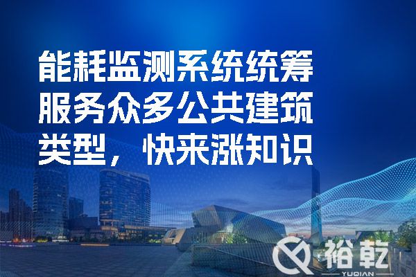 能耗監測系統統籌服務(wù)眾多公共建筑類(lèi)型，快來(lái)漲知識.jpg