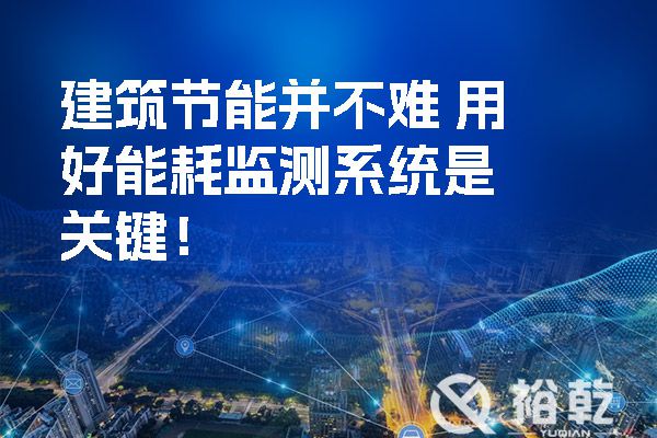 建筑節能并不難 用好能耗監測系統是關(guān)鍵！