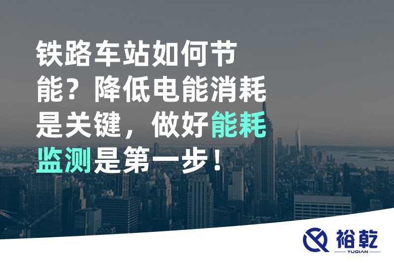 鐵路車(chē)站如何節能？降低電能消耗是關(guān)鍵，做好能耗監測是第一步！