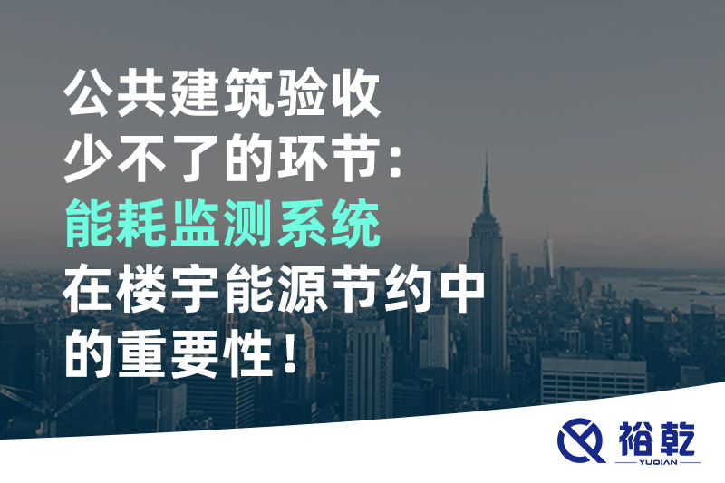 公共建筑驗收少不了的環(huán)節：能耗監測系統在樓宇能源節約中的重要性！