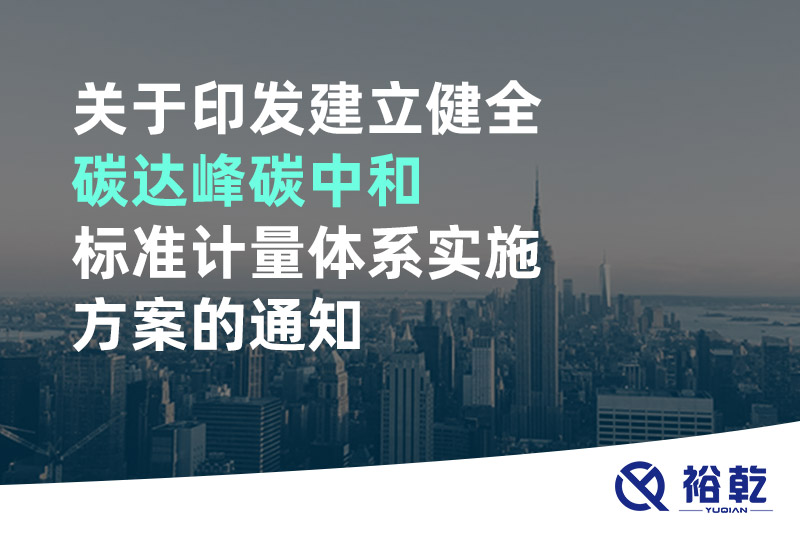 關(guān)于印發(fā)建立健全碳達峰碳中和標準計量體系實(shí)施方案的通知