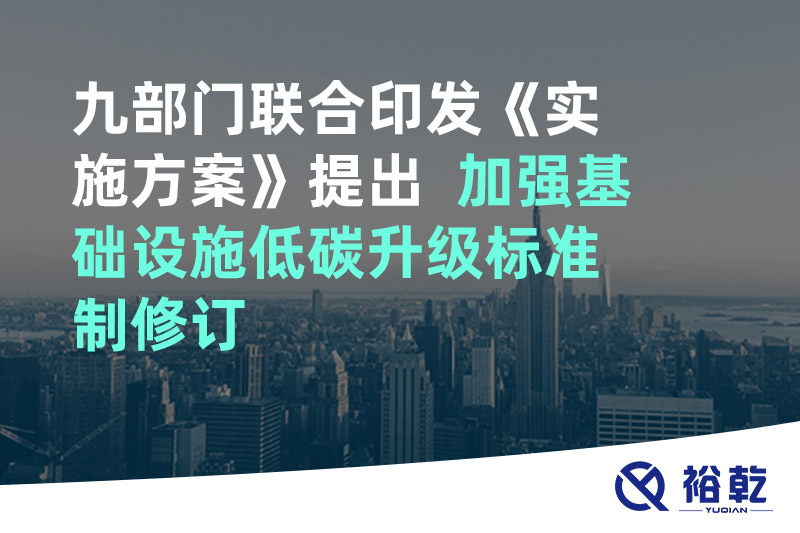 九部門(mén)聯(lián)合印發(fā)《實(shí)施方案》提出  加強基礎設施低碳升級標準制修訂