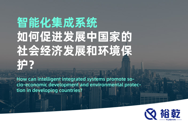 智能化集成系統如何促進(jìn)發(fā)展中國家的社會(huì )經(jīng)濟發(fā)展和環(huán)境保護？