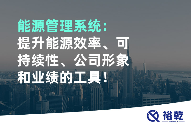 能源管理系統：提升能源效率、可持續性、公司形象和業(yè)績(jì)的工具！