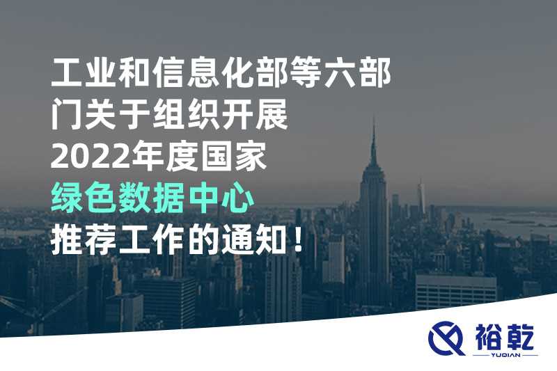工業(yè)和信息化部等六部門(mén)關(guān)于組織開(kāi)展2022年度國家綠色數據中心推薦工作的通知！