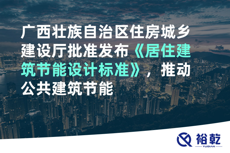 廣西壯族自治區住房城鄉建設廳批準發(fā)布《居住建筑節能設計標準》，推動(dòng)公共建筑節能
