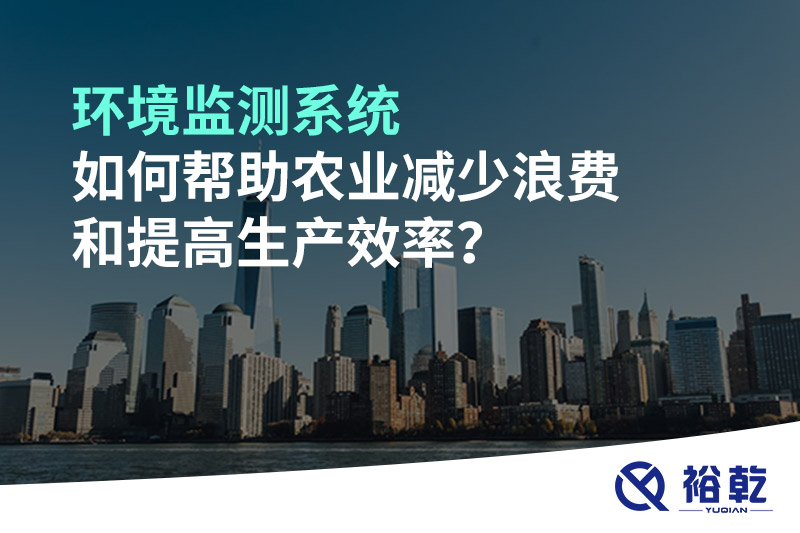 環(huán)境監測系統如何幫助農業(yè)減少浪費和提高生產(chǎn)效率？
