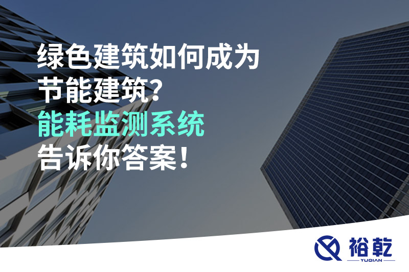 綠色建筑如何成為節能建筑？能耗監測系統告訴你答案！