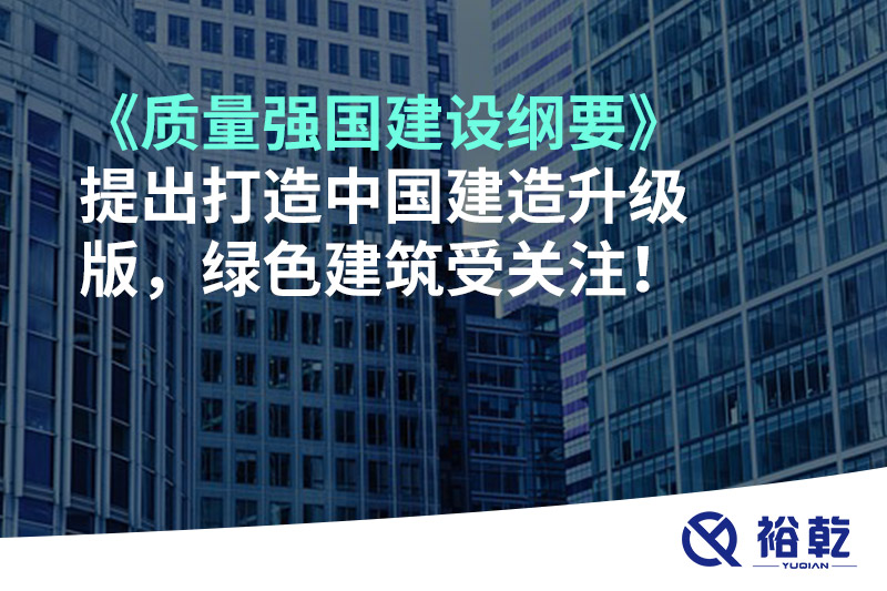 《質(zhì)量強國建設綱要》提出打造中國建造升級版，綠色建筑受關(guān)注！