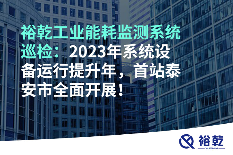 裕乾工業(yè)能耗監測系統巡檢：2023年系統設備運行提升年，首站泰安市全面開(kāi)展！