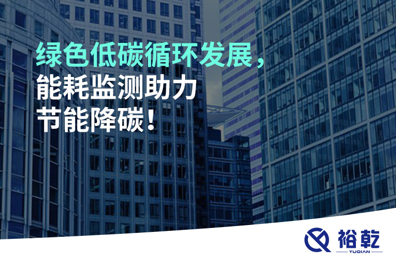 綠色低碳循環(huán)發(fā)展，能耗監測助力節能降碳！