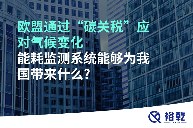 歐盟通過(guò)“碳關(guān)稅”應對氣候變化，能耗監測系統能夠為我國帶來(lái)什么?