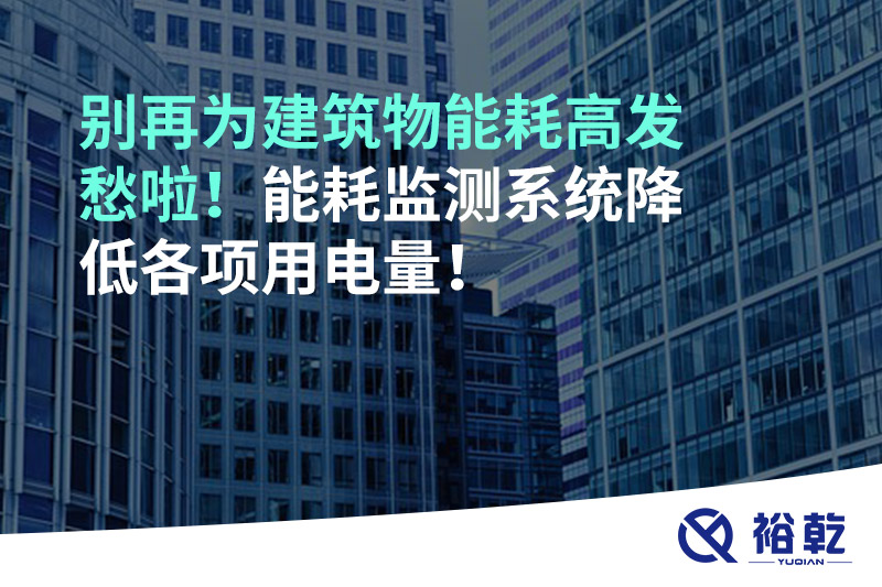 別再為建筑物能耗高發(fā)愁啦！能耗監測系統降低各項用電量！