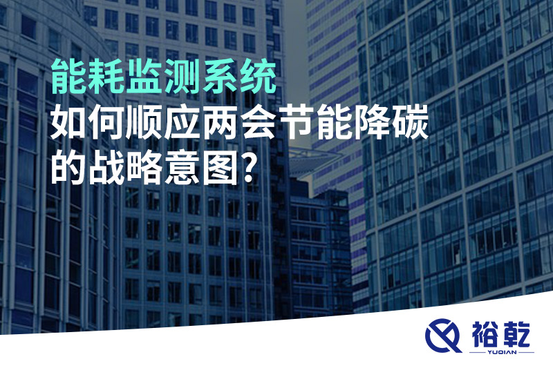 能耗監測系統如何順應兩會(huì )節能降碳的戰略意圖?
