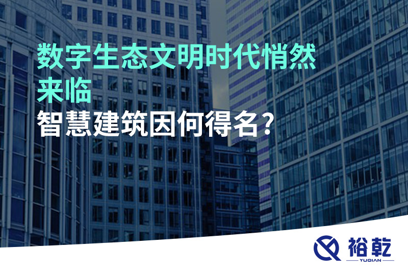 數字生態(tài)文明時(shí)代悄然來(lái)臨，智慧建筑因何得名?