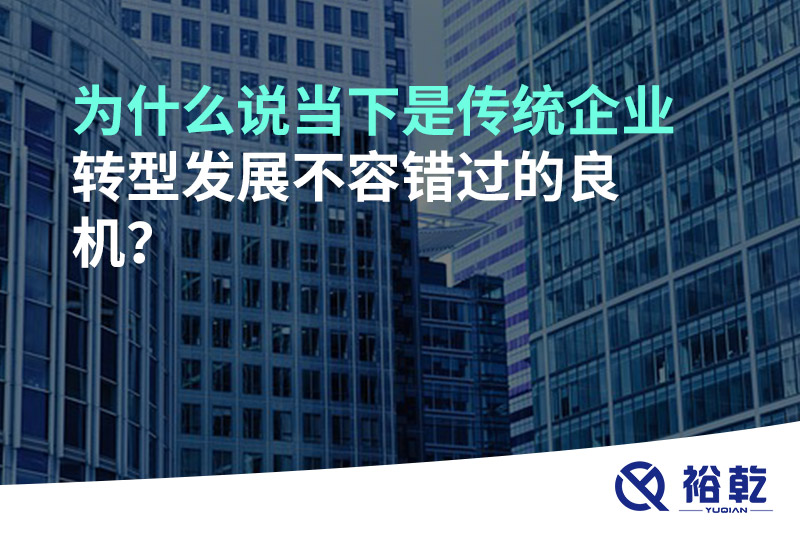 為什么說(shuō)當下是傳統企業(yè)轉型發(fā)展不容錯過(guò)的良機?