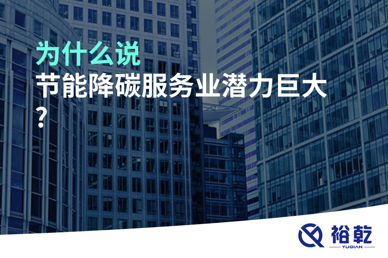為什么說(shuō)節能降碳服務(wù)業(yè)潛力巨大?
