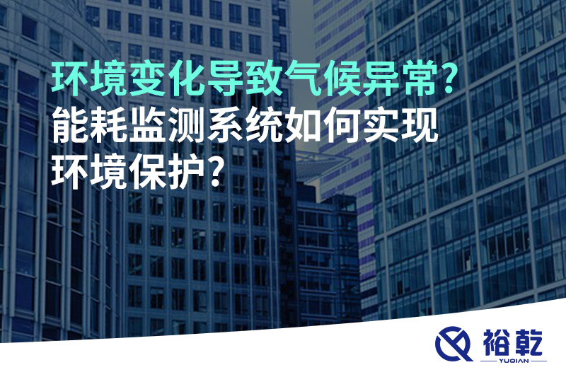 環(huán)境變化導致氣候異常?能耗監測系統如何實(shí)現環(huán)境保護?