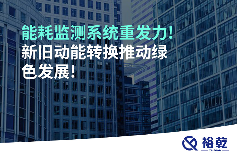 能耗監測系統重發(fā)力!新舊動(dòng)能轉換推動(dòng)綠色發(fā)展!