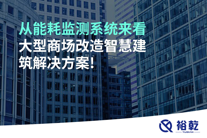 從能耗監測系統來(lái)看大型商場(chǎng)改造智慧建筑解決方案!