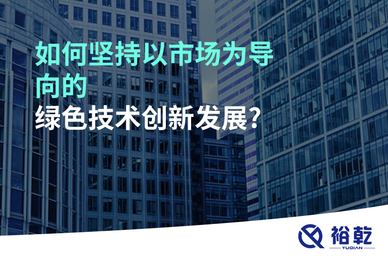 如何堅持以市場(chǎng)為導向的綠色技術(shù)創(chuàng  )新發(fā)展?