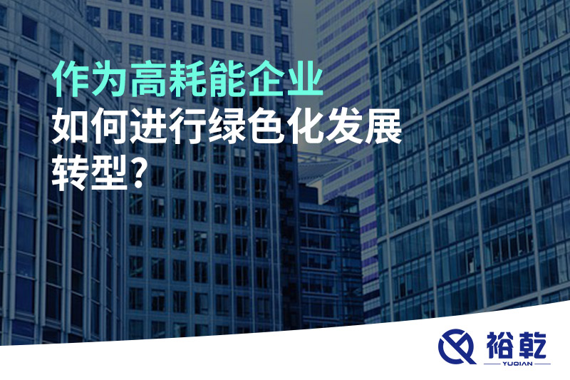 作為高耗能企業(yè)如何進(jìn)行綠色化發(fā)展轉型?