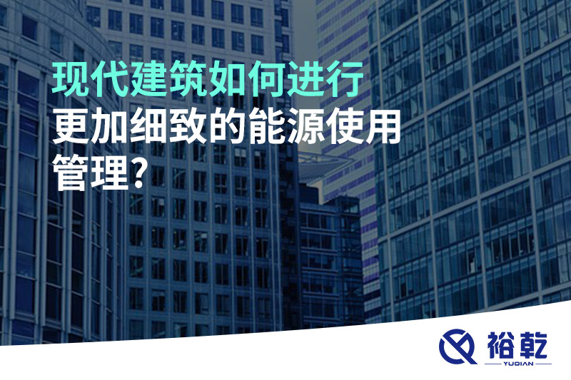 現代建筑如何進(jìn)行更加細致的能源使用管理?