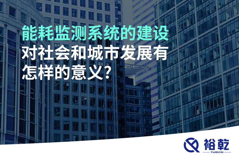 能耗監測系統的建設對社會(huì )和城市發(fā)展有怎樣的意義?