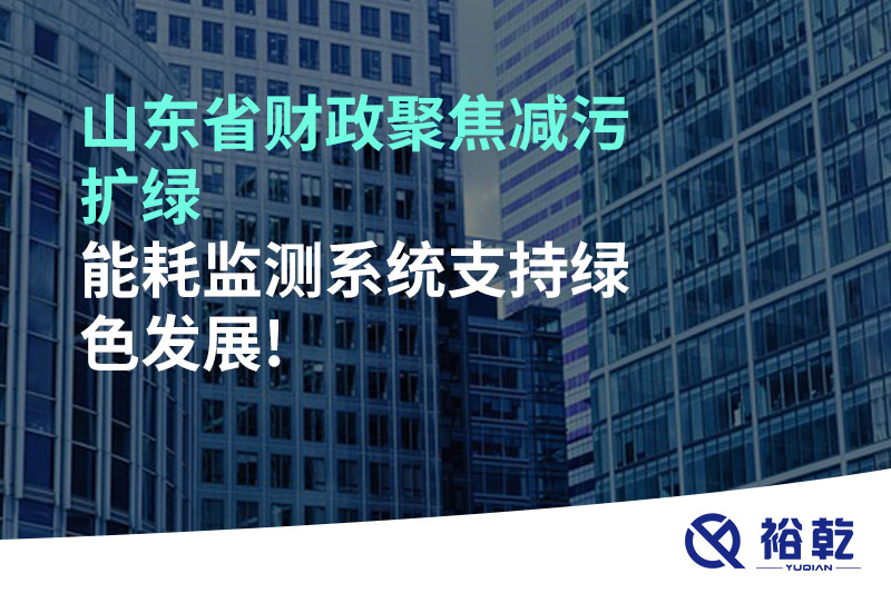 山東省財政聚焦減污擴綠，能耗監測系統支持綠色發(fā)展!