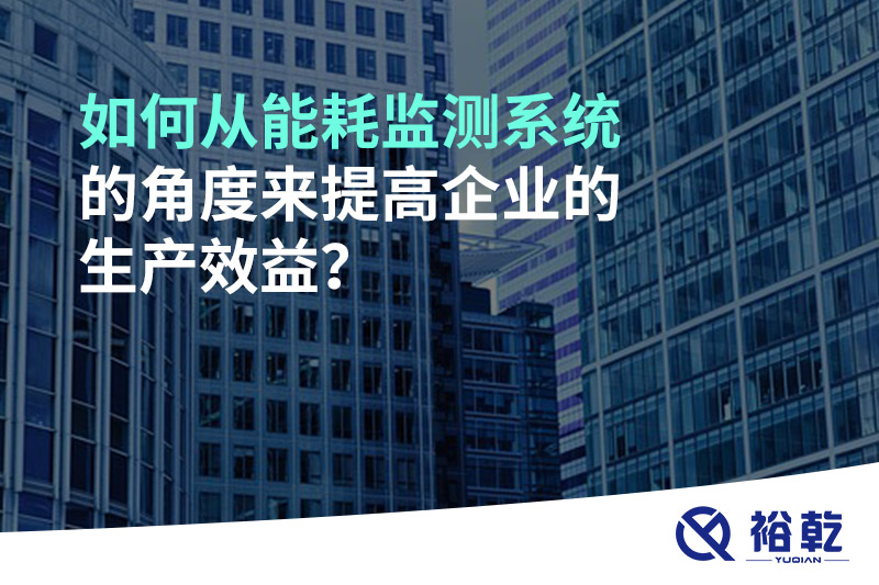 如何從能耗監測系統的角度來(lái)提高企業(yè)的生產(chǎn)效益？