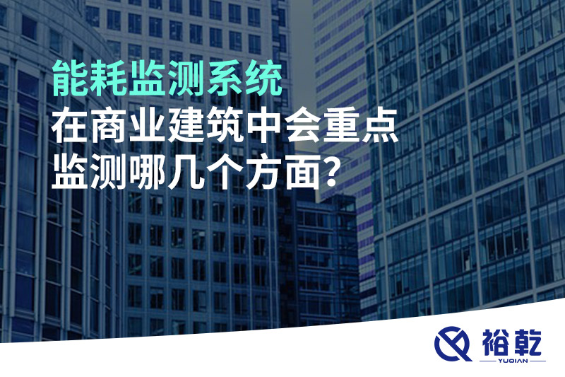 能耗監測系統在商業(yè)建筑中會(huì )重點(diǎn)監測哪幾個(gè)方面？