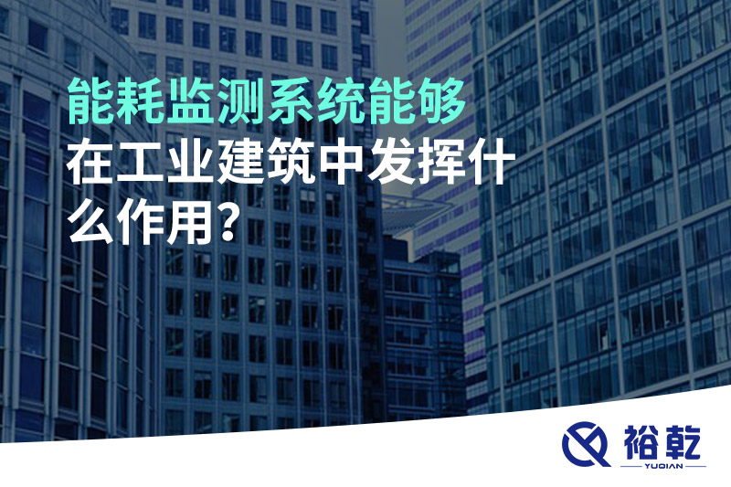 能耗監測系統能夠在工業(yè)建筑中發(fā)揮什么作用？