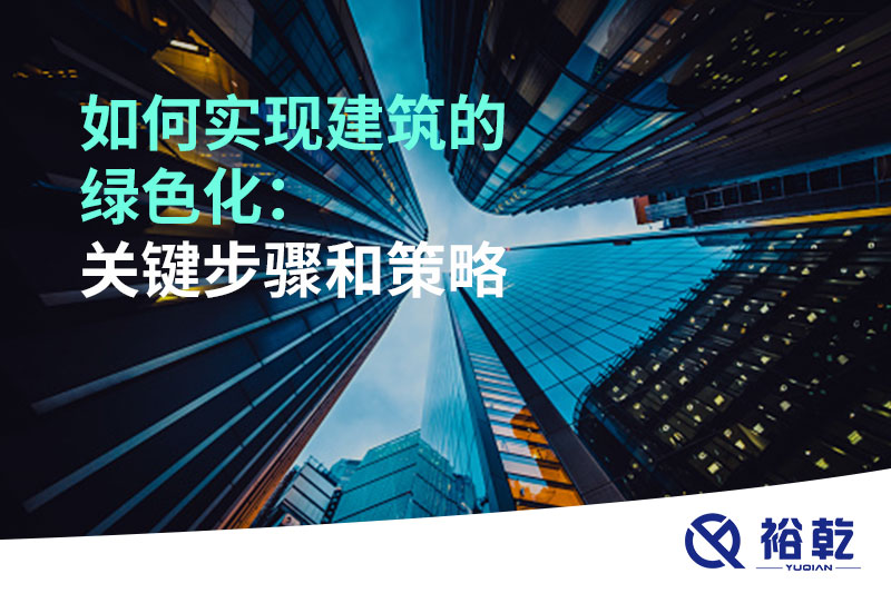 如何實(shí)現建筑的綠色化：關(guān)鍵步驟和策略