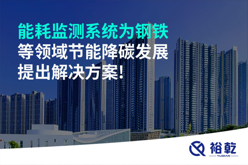 能耗監測系統為鋼鐵等領(lǐng)域節能降碳發(fā)展提出解決方案!