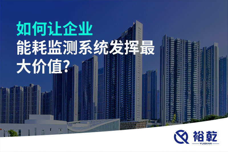 如何讓企業(yè)能耗監測系統發(fā)揮最大價(jià)值?