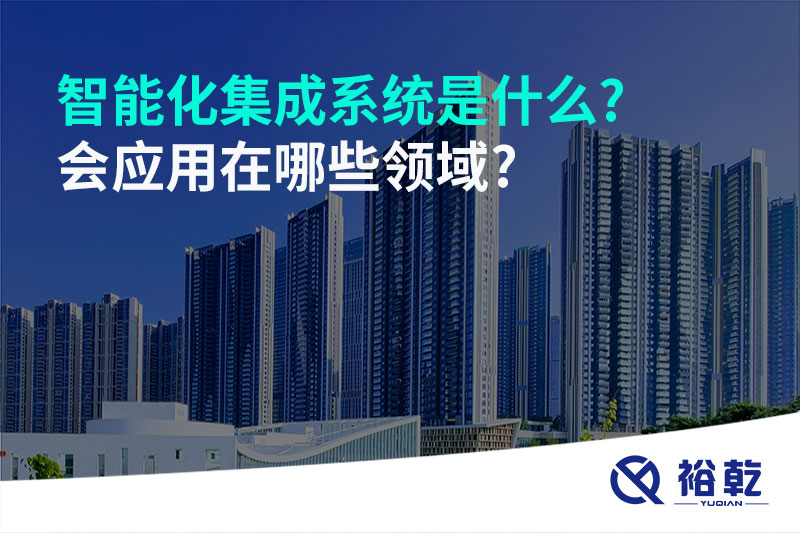 智能化集成系統是什么?會(huì )應用在哪些領(lǐng)域?