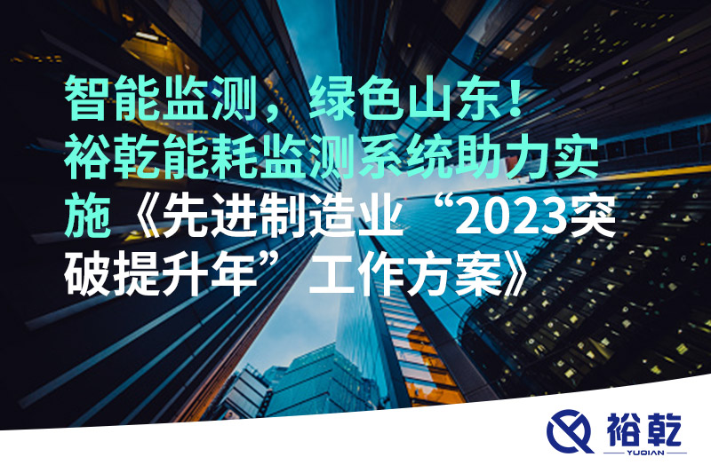 智能監測，綠色山東！裕乾能耗監測系統助力實(shí)施《先進(jìn)制造業(yè)“2023突破提升年”工