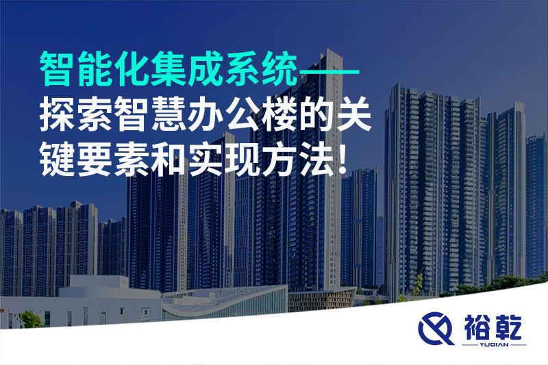 智能化集成系統——探索智慧辦公樓的關(guān)鍵要素和實(shí)現方法!