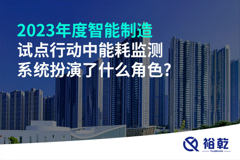 2023年度智能制造試點(diǎn)行動(dòng)中能耗監測系統扮演了什么角色?