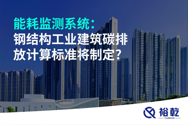 能耗監測系統：鋼結構工業(yè)建筑碳排放計算標準將制定?