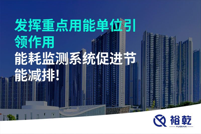 發(fā)揮重點(diǎn)用能單位引領(lǐng)作用，能耗監測系統促進(jìn)節能減排!