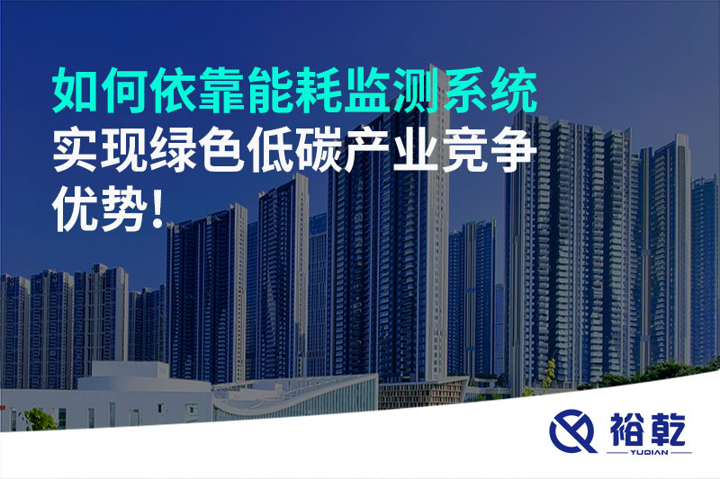 如何依靠能耗監測系統實(shí)現綠色低碳產(chǎn)業(yè)競爭優(yōu)勢!