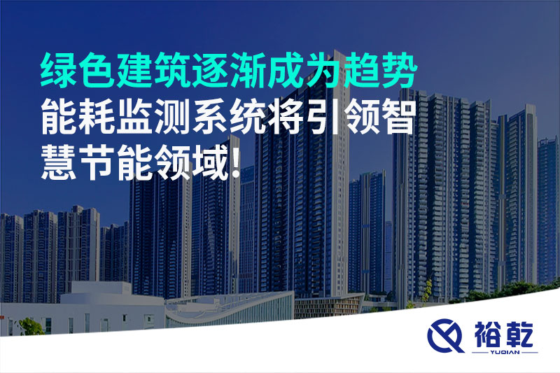 綠色建筑逐漸成為趨勢，能耗監測系統將引領(lǐng)智慧節能領(lǐng)域!