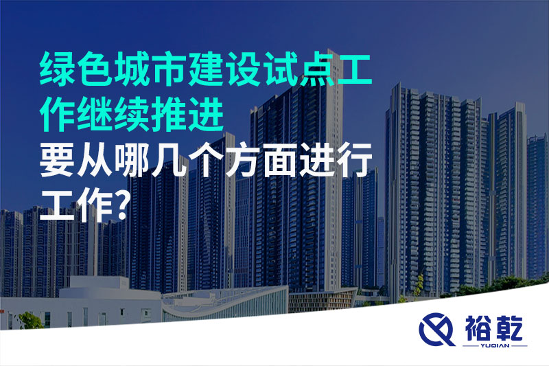 綠色城市建設試點(diǎn)工作繼續推進(jìn)，要從哪幾個(gè)方面進(jìn)行工作?