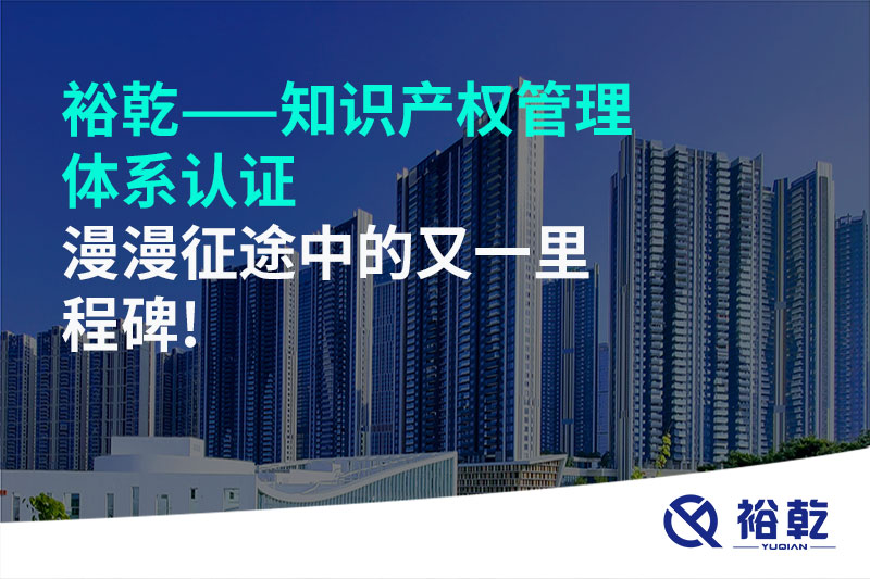 裕乾——知識產(chǎn)權管理體系認證，漫漫征途中的又一里程碑!