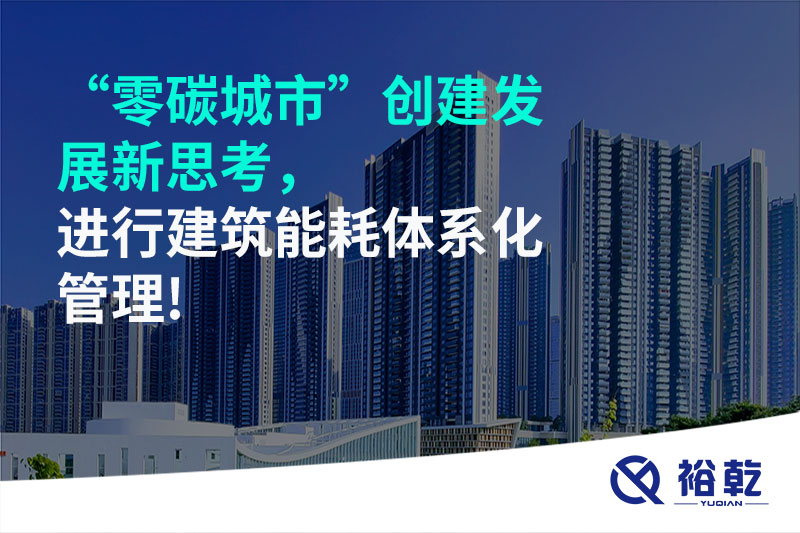 “零碳城市”創(chuàng  )建發(fā)展新思考，進(jìn)行建筑能耗體系化管理!