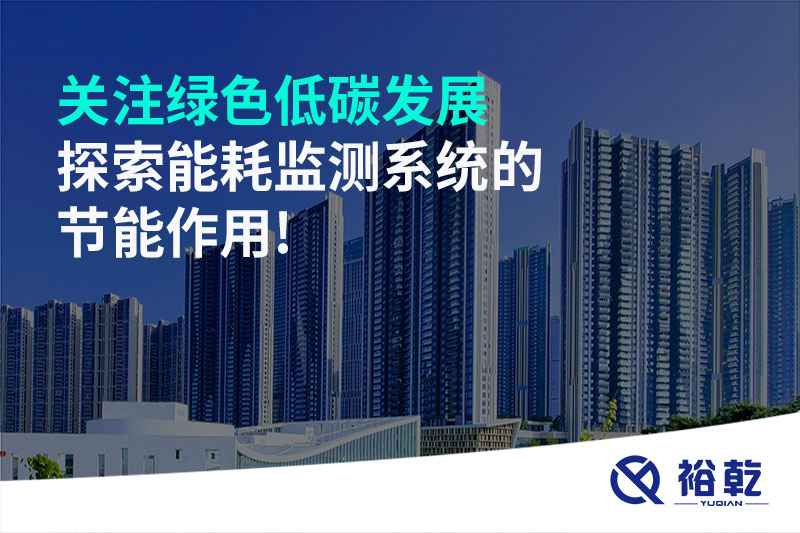 關(guān)注綠色低碳發(fā)展，探索能耗監測系統的節能作用!