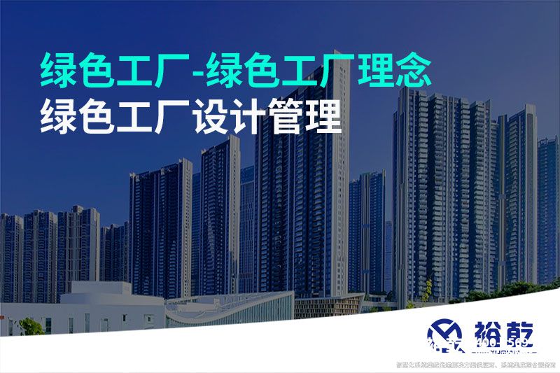綠色工廠(chǎng)-綠色工廠(chǎng)理念-綠色工廠(chǎng)設計管理